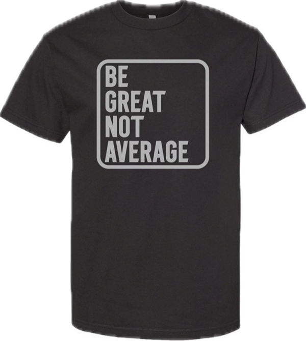 BE GREAT NOT AVERAGE
